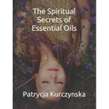 The Spiritual Secrets of Essential Oils: Second Edition