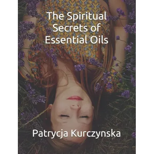 The Spiritual Secrets of Essential Oils: Second Edition