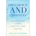 Pro-Choice and Christian: Reconciling Faith, Politics, and Justice