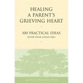 Healing a Parent's Grieving Heart: 100 Practical Ideas After Your Child Dies