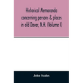 Historical memoranda concerning persons & places in old Dover, N.H. (Volume I)