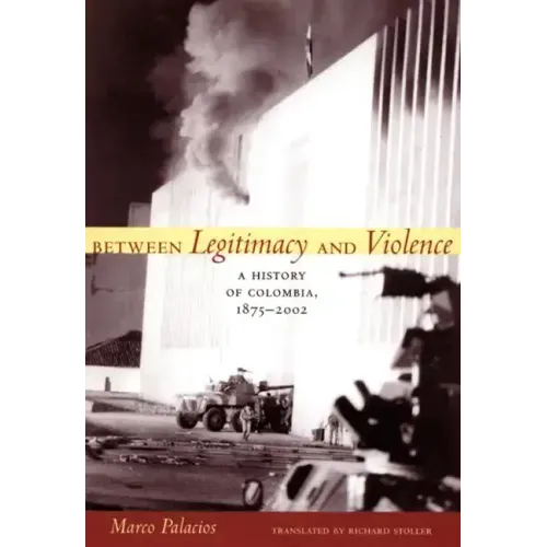 Between Legitimacy and Violence: A History of Colombia, 1875-2002