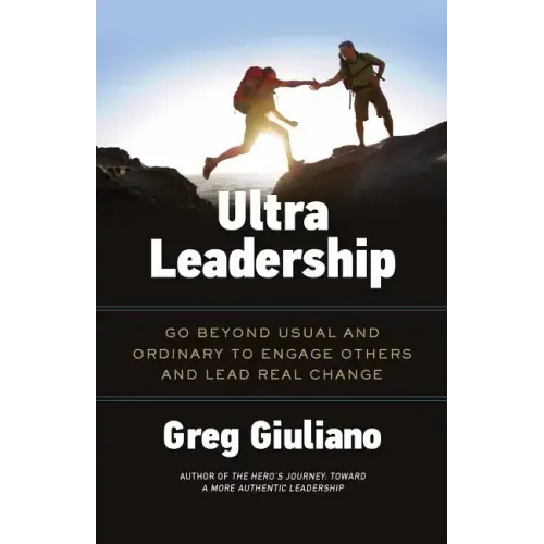 Ultra Leadership: Go Beyond Usual and Ordinary to Engage Others and Lead Real Change