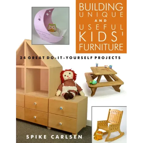 Building Unique and Useful Kids' Furniture: 24 Great Do-It-Yourself Projects