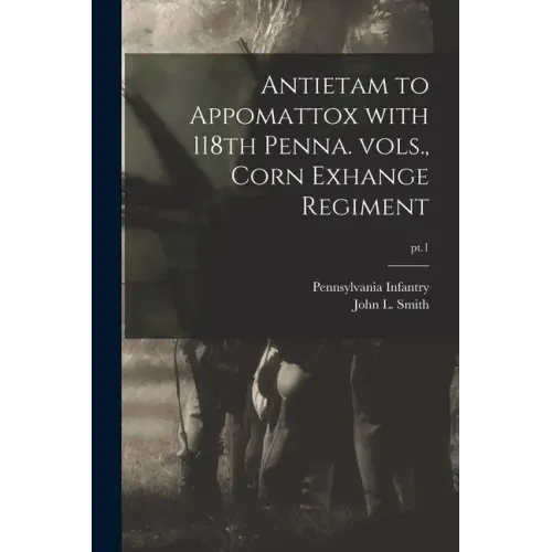 Antietam to Appomattox With 118th Penna. Vols., Corn Exhange Regiment; pt.1