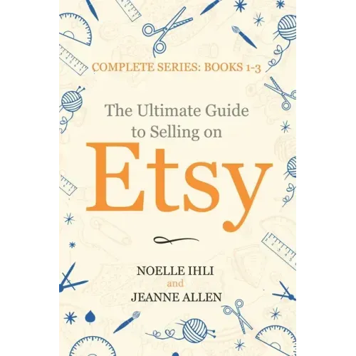 The Ultimate Guide to Selling on Etsy: How to Turn Your Etsy Shop Side Hustle into a Business