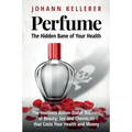 Perfume, The Hidden Bane of Your Health: The Insidious Billion-Dollar Business of Beauty, Sex and Chemicals that Costs YOUR Health and Money