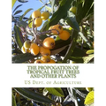 The Propogation of Tropical Fruit Trees and Other Plants: Bureau of Plant Industry, Bulletin 48