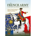 The French Army of the War of the Austrian Succession 1740-1748 Volume 1: General Command and Organisation, Maison Du Roi, Uniforms, and Colours