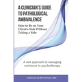 A Clinician's Guide to Pathological Ambivalence: How to Be on Your Client's Side Without Taking a Side