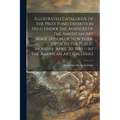 Illustrated Catalogue of the Prize Fund Exhibition Held Under the Auspices of The American Art Association of New York, Open to the Public Monday, Apr