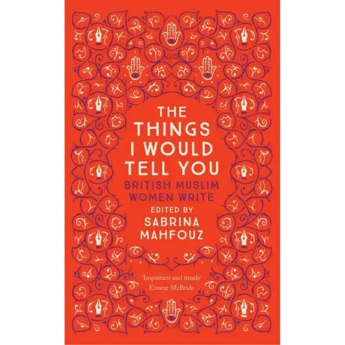 The Things I Would Tell You: British Muslim Women Write