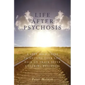 Life After Psychosis: A Self Help Guide to Getting Your Life Back on Track After Enduring Psychosis