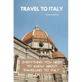 Travel To Italy: Everything You Need To Know About Travelling To Italy