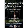 La Sabiduria de Osho Sobre la Solidad: El Arte de Estar Solo según Osho: El Arte de Estar Solo según Osho