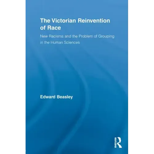 The Victorian Reinvention of Race: New Racisms and the Problem of Grouping in the Human Sciences