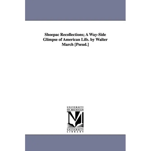 Shoepac Recollections; A Way-Side Glimpse of American Life. by Walter March [Pseud.]