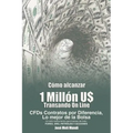 Como Alcanzar U$ 1 Millon de Dolares Transando Online: Cfds Contratos Por Diferencia, Lo Mejor de La Bolsa, Un Solo Instrumento Para Transar de Todo: