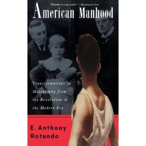 American Manhood: Transformations in Masculinity from the Revolution to the Modern Era