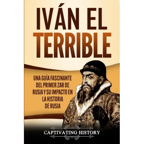 Iván el Terrible: Una guía fascinante del primer zar de Rusia y su impacto en la historia de Rusia