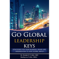 Go Global Leadership Keys: Strategies for Your Business, Brand and Organization to Have Global Impact