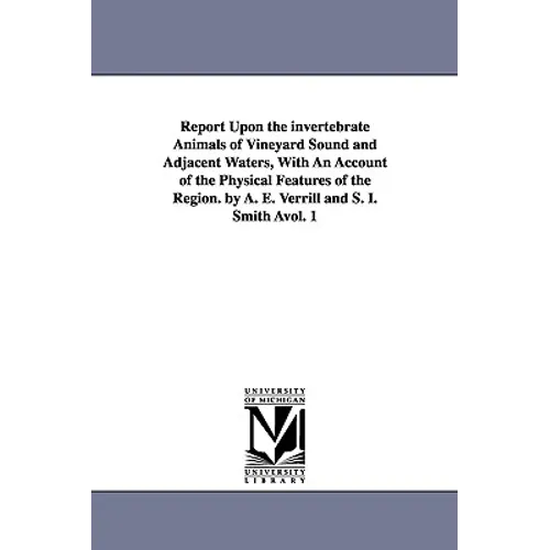 Report Upon the invertebrate Animals of Vineyard Sound and Adjacent Waters, With An Account of the Physical Features of the Region. by A. E. Verrill a