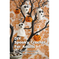 DIY Spooky Crochet For Adults: Many Fabulously Spooky Halloween Crochet Patterns: Complete Guide To Spooky Crochet For Adults