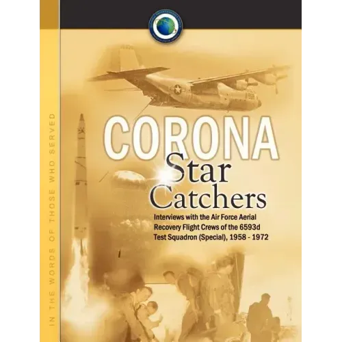 Corona Star Catchers: The Air Force Aerial Recovery Aircrews of the 6593d Test Squadron (Special), 1958-1972