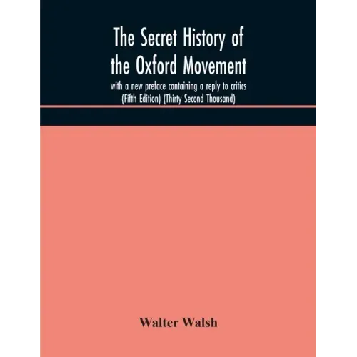 The secret history of the Oxford Movement, with a new preface containing a reply to critics (Fifth Edition) (Thirty Second Thousand)