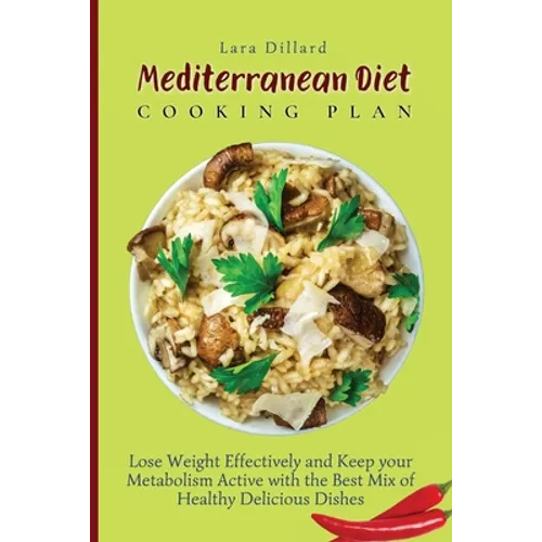 Mediterranean Diet Cooking Plan: Lose Weight Effectively and Keep your Metabolism Active with the best mix of Healthy Delicious Dishes