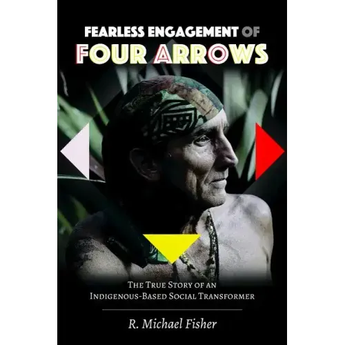 Fearless Engagement of Four Arrows: The True Story of an Indigenous-Based Social Transformer