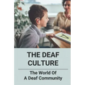 The Deaf Culture: The World Of A Deaf Community: Deaf Culture And Community