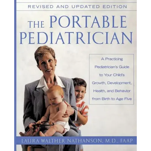 The Portable Pediatrician, Second Edition: A Practicing Pediatrician's Guide to Your Child's Growth, Development, Health, and Behavior from Birth to A