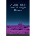 A Quick Primer on Wallowing in Despair