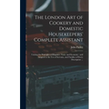The London art of Cookery and Domestic Housekeepers' Complete Assistant: Uniting the Principles of Elegance, Taste, and Economy: and Adapted to the us