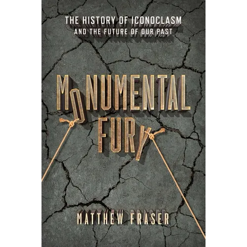 Monumental Fury: The History of Iconoclasm and the Future of Our Past