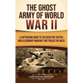 The Ghost Army of World War II: A Captivating Guide to the Deceptive Tactics and Illusionary Warfare That Fooled the Nazis