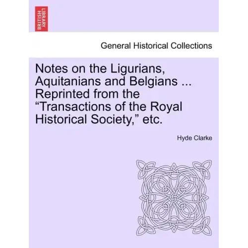 Notes on the Ligurians, Aquitanians and Belgians ... Reprinted from the Transactions of the Royal Historical Society, Etc.