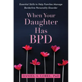 When Your Daughter Has Bpd: Essential Skills to Help Families Manage Borderline Personality Disorder