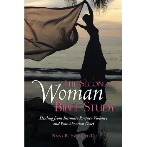 The Second Woman Bible Study: Healing from Intimate Partner Violence and Post-Abortion Grief