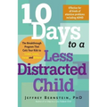 10 Days to a Less Distracted Child: The Breakthrough Program That Gets Your Kids to Listen, Learn, Focus and Behave