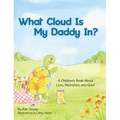 What Cloud Is My Daddy In?: A Children's Book About Love, Memories and Grief