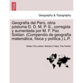 Geografía del Perú, obra póstuma D. D. M. P. S., corregida y aumentada por M. F. Paz Soldan. (Compendio de geografía matemática, física y política.) L