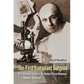 First Transplant Surgeon, The: The Flawed Genius of Nobel Prize Winner, Alexis Carrel