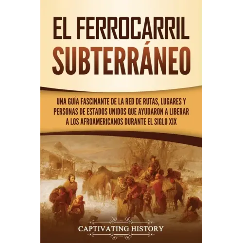 El ferrocarril subterráneo: Una guía fascinante de la red de rutas, lugares y personas de Estados Unidos que ayudaron a liberar a los afroamerican