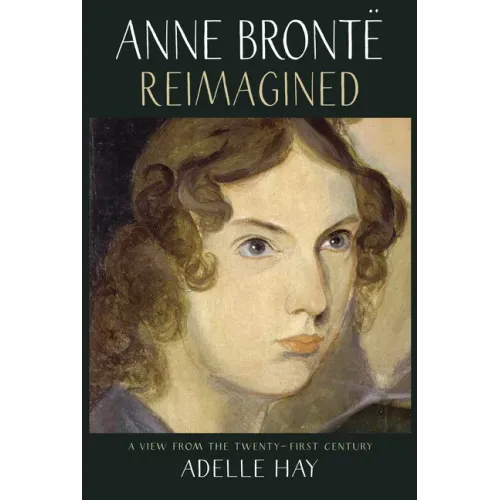 Anne Brontë Reimagined: A View from the Twenty-First Century