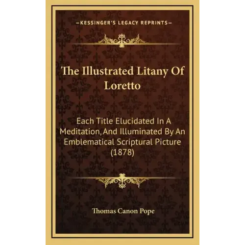 The Illustrated Litany of Loretto: Each Title Elucidated in a Meditation, and Illuminated by an Emblematical Scriptural Picture (1878)