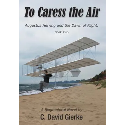 To Caress the Air: Augustus Herring and the Dawn of Flight. Book Two
