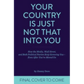 Your Country Is Just Not That Into You: How the Media, Wall Street, and Both Political Parties Keep on Screwing You-Even After You've Moved on