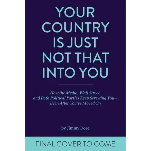 Your Country Is Just Not That Into You: How the Media, Wall Street, and Both Political Parties Keep on Screwing You-Even After You've Moved on